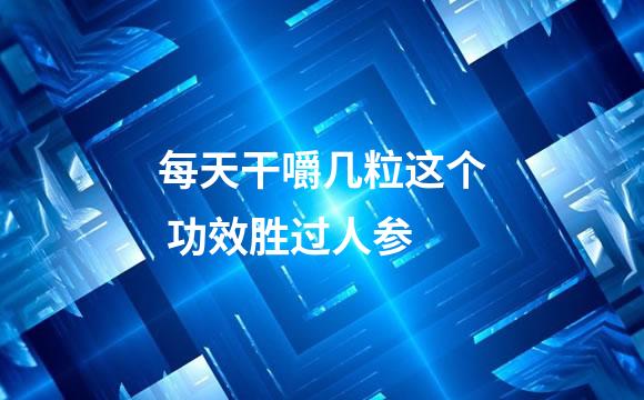 每天干嚼几粒这个 功效胜过人参